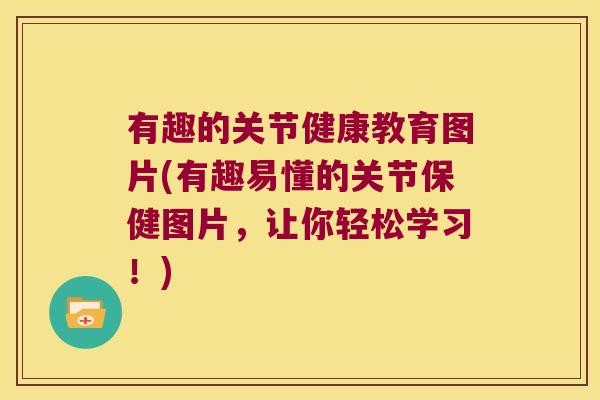 有趣的关节健康教育图片(有趣易懂的关节保健图片,让你轻松学习!) 有趣的关节健康教育图片(有趣易懂的关节保健图片,让你轻松学习!)