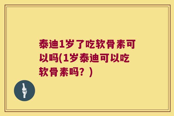 泰迪1岁了吃软骨素可以吗(1岁泰迪可以吃软骨素吗?)