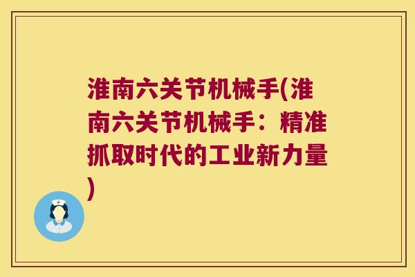 淮南六关节机械手(淮南六关节机械手:精准抓取时代的工业新力量)