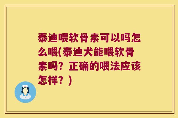 泰迪喂软骨素可以吗怎么喂(泰迪犬能喂软骨素吗?正确的喂法应该怎样?)