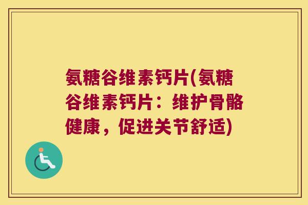 氨糖谷维素钙片(氨糖谷维素钙片：维护骨骼健康，促进关节舒适)
