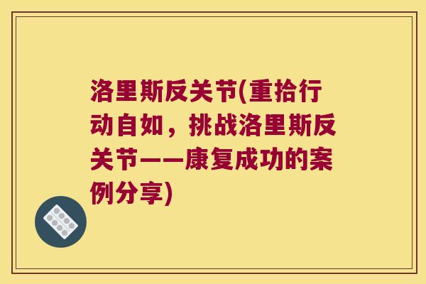 洛里斯反关节(重拾行动自如,挑战洛里斯反关节——康复成功的案例分享)
