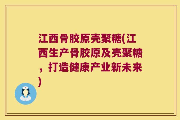 江西骨胶原壳聚糖(江西生产骨胶原及壳聚糖,打造健康产业新未来)
