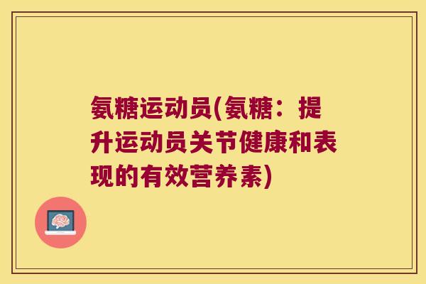 氨糖运动员(氨糖：提升运动员关节健康和表现的有效营养素)