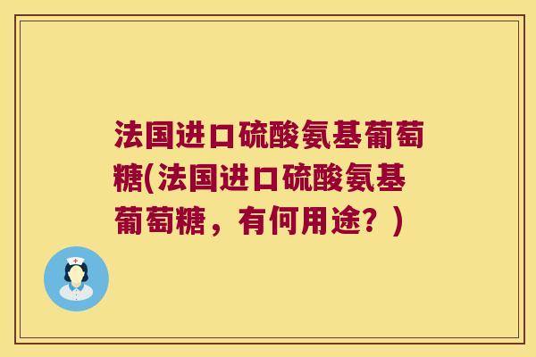法国进口硫酸氨基葡萄糖(法国进口硫酸氨基葡萄糖,有何用途?)