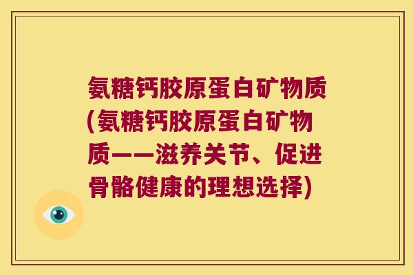 氨糖钙胶原蛋白矿物质(氨糖钙胶原蛋白矿物质——滋养关节、促进骨骼健康的理想选择)