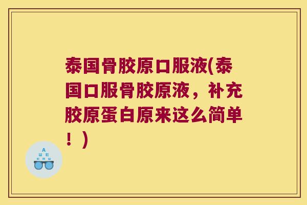 泰国骨胶原口服液(泰国口服骨胶原液,补充胶原蛋白原来这么简单!)