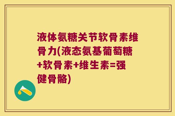 液体氨糖关节软骨素维骨力(液态氨基葡萄糖+软骨素+维生素=强健骨骼)
