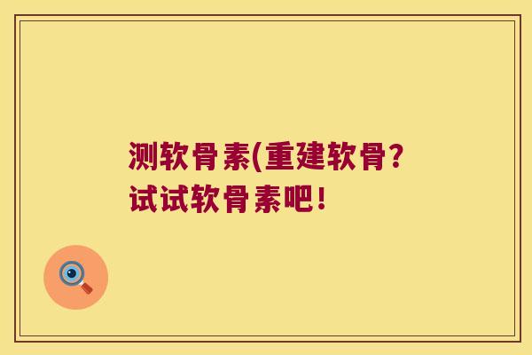 测软骨素(重建软骨?试试软骨素吧!