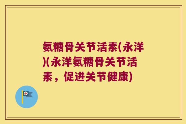 氨糖骨关节活素(永洋)(永洋氨糖骨关节活素,促进关节健康)