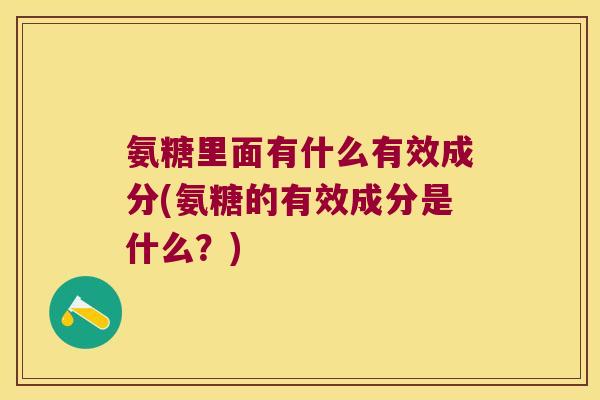 氨糖里面有什么有效成分(氨糖的有效成分是什么?)