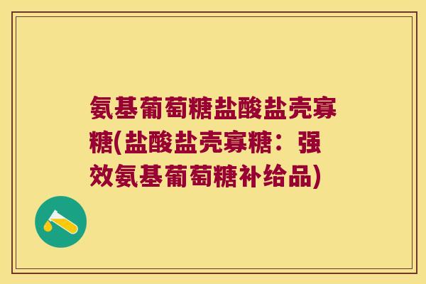 氨基葡萄糖盐酸盐壳寡糖(盐酸盐壳寡糖:强效氨基葡萄糖补给品)