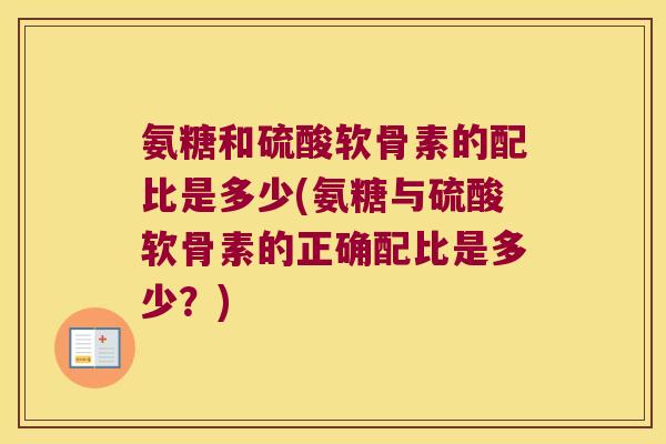 氨糖和硫酸软骨素的配比是多少(氨糖与硫酸软骨素的正确配比是多少?)