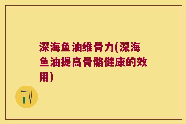 深海鱼油维骨力(深海鱼油提高骨骼健康的效用)