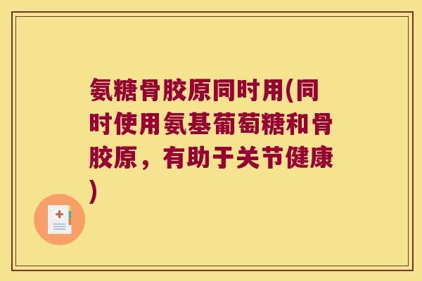 氨糖骨胶原同时用(同时使用氨基葡萄糖和骨胶原,有助于关节健康)