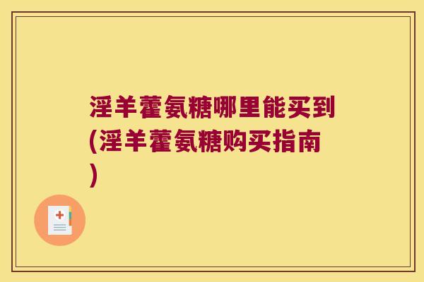 淫羊藿氨糖哪里能买到(淫羊藿氨糖购买指南)