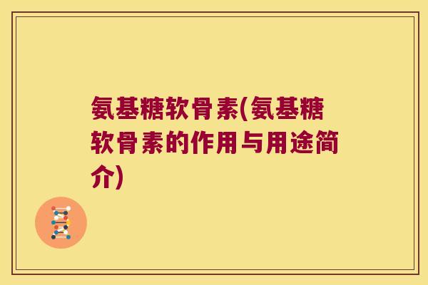 氨基糖软骨素(氨基糖软骨素的作用与用途简介)