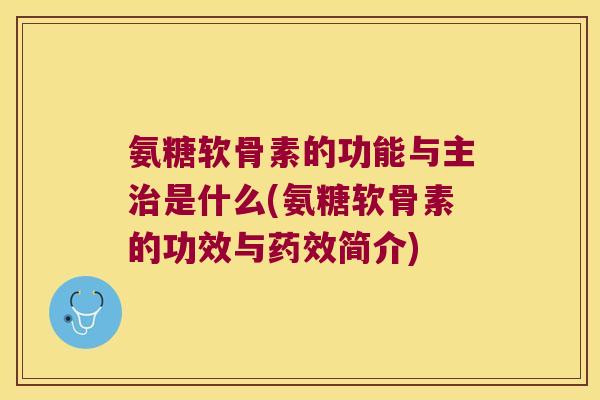 氨糖软骨素的功能与主治是什么(氨糖软骨素的功效与药效简介)
