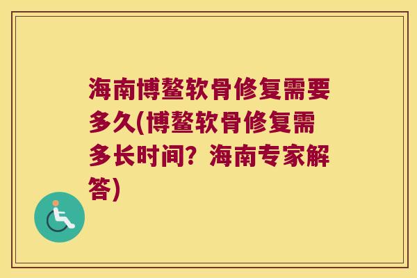 海南博鳌软骨修复需要多久(博鳌软骨修复需多长时间?海南专家解答)