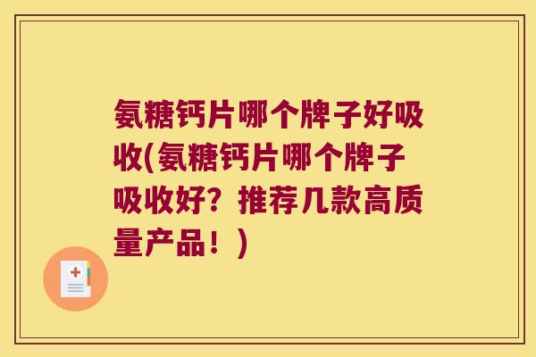 氨糖钙片哪个牌子好吸收(氨糖钙片哪个牌子吸收好?推荐几款高质量产品!)