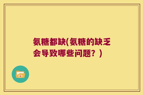 氨糖都缺(氨糖的缺乏会导致哪些问题？)