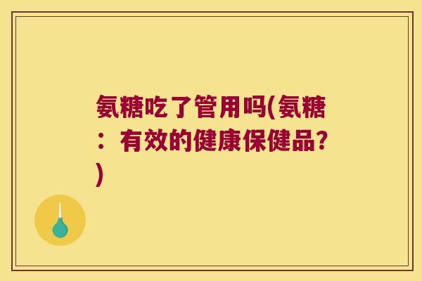 氨糖吃了管用吗(氨糖:有效的健康保健品?)