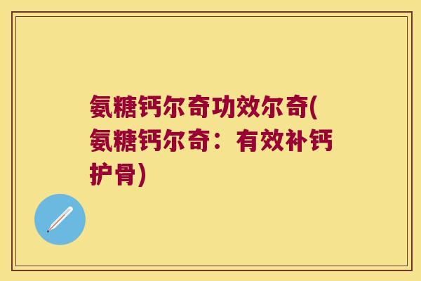 氨糖钙尔奇功效尔奇(氨糖钙尔奇:有效补钙护骨)