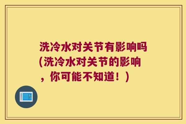 洗冷水对关节有影响吗(洗冷水对关节的影响，你可能不知道！)