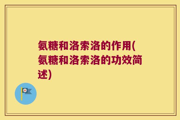 氨糖和洛索洛的作用(氨糖和洛索洛的功效简述)