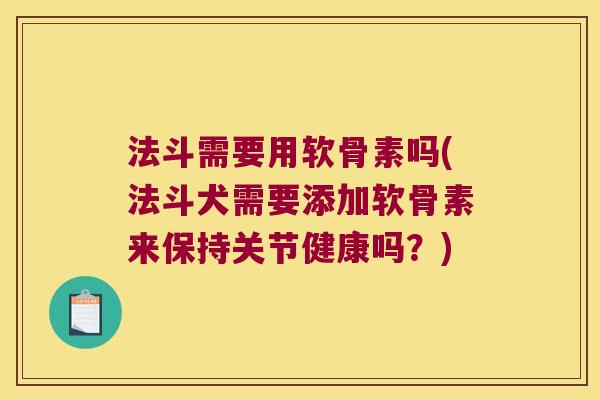 法斗需要用软骨素吗(法斗犬需要添加软骨素来保持关节健康吗?)
