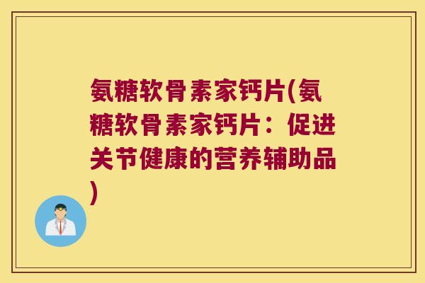 氨糖软骨素家钙片(氨糖软骨素家钙片:促进关节健康的营养辅助品)
