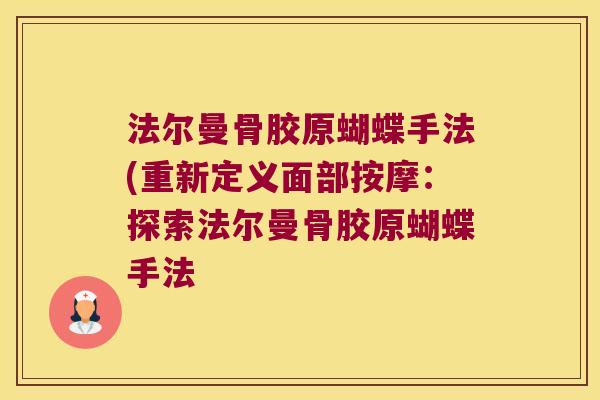 法尔曼骨胶原蝴蝶手法(重新定义面部按摩:探索法尔曼骨胶原蝴蝶手法 法尔曼骨胶原蝴蝶手法(重新定义面部按摩:探索法尔曼骨胶原蝴蝶手法