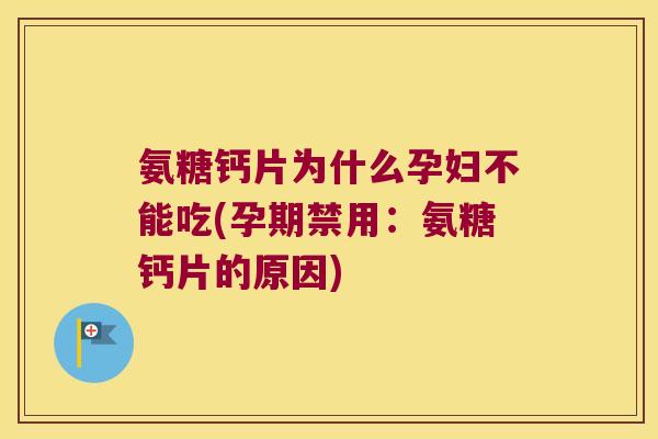 氨糖钙片为什么孕妇不能吃(孕期禁用:氨糖钙片的原因)
