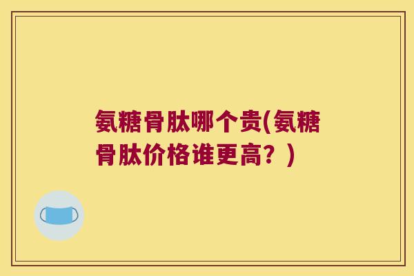 氨糖骨肽哪个贵(氨糖骨肽价格谁更高?)