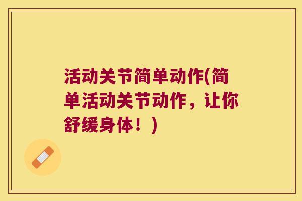 活动关节简单动作(简单活动关节动作,让你舒缓身体!) 活动关节简单动作(简单活动关节动作,让你舒缓身体!)