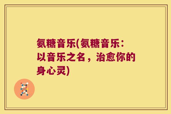 氨糖音乐(氨糖音乐:以音乐之名,治愈你的身心灵)