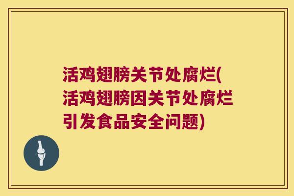 活鸡翅膀关节处腐烂(活鸡翅膀因关节处腐烂引发食品安全问题)