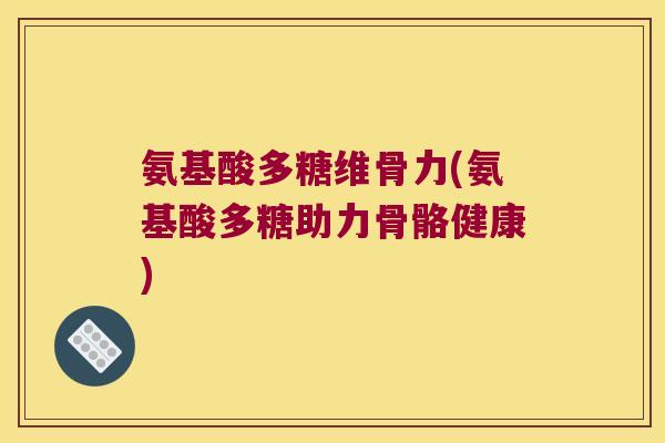 氨基酸多糖维骨力(氨基酸多糖助力骨骼健康)