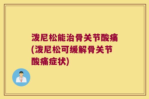 泼尼松能骨关节酸痛(泼尼松可缓解骨关节酸痛症状) 泼尼松能骨关节酸痛(泼尼松可缓解骨关节酸痛症状)
