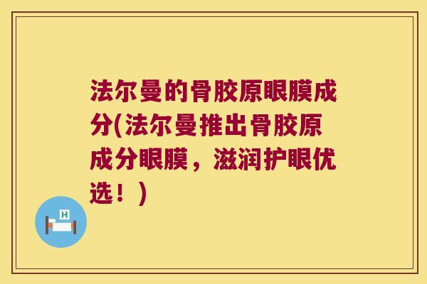 法尔曼的骨胶原眼膜成分(法尔曼推出骨胶原成分眼膜,滋润护眼优选!) 法尔曼的骨胶原眼膜成分(法尔曼推出骨胶原成分眼膜,滋润护眼优选!)
