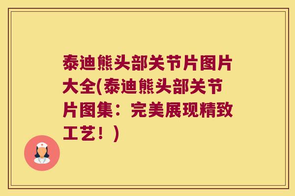 泰迪熊头部关节片图片大全(泰迪熊头部关节片图集:完美展现精致工艺!)