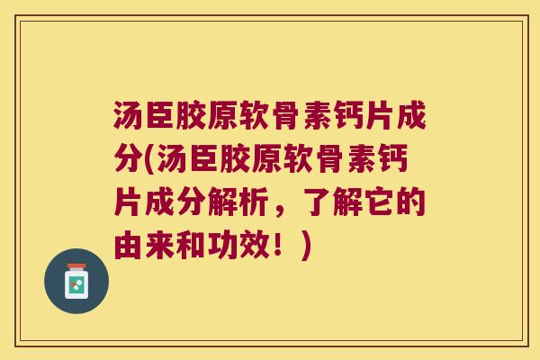 汤臣胶原软骨素钙片成分(汤臣胶原软骨素钙片成分解析,了解它的由来和功效!)