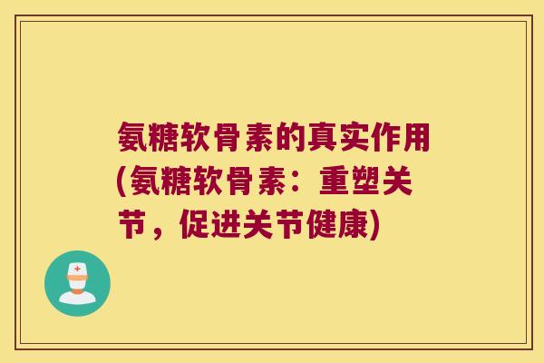 氨糖软骨素的真实作用(氨糖软骨素:重塑关节,促进关节健康)