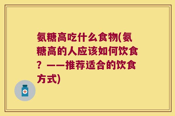 氨糖高吃什么食物(氨糖高的人应该如何饮食?——推荐适合的饮食方式)