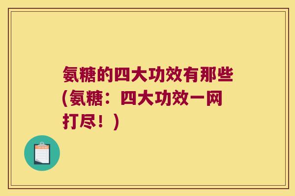 氨糖的四大功效有那些(氨糖:四大功效一网打尽!)