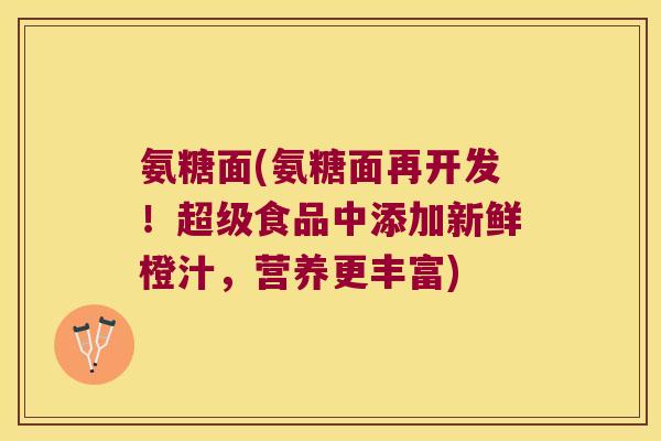 氨糖面(氨糖面再开发!超级食品中添加新鲜橙汁,营养更丰富)