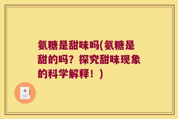 氨糖是甜味吗(氨糖是甜的吗?探究甜味现象的科学解释!)