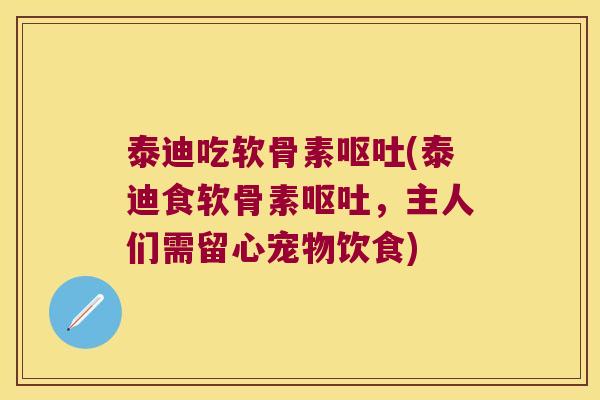 泰迪吃软骨素(泰迪食软骨素,主人们需留心宠物饮食) 泰迪吃软骨素(泰迪食软骨素,主人们需留心宠物饮食)