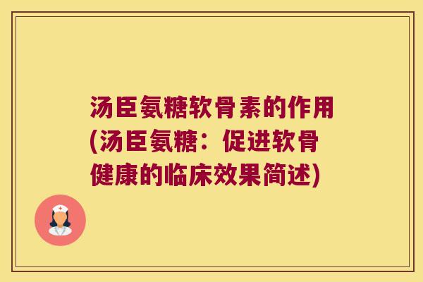 汤臣氨糖软骨素的作用(汤臣氨糖:促进软骨健康的临床效果简述)