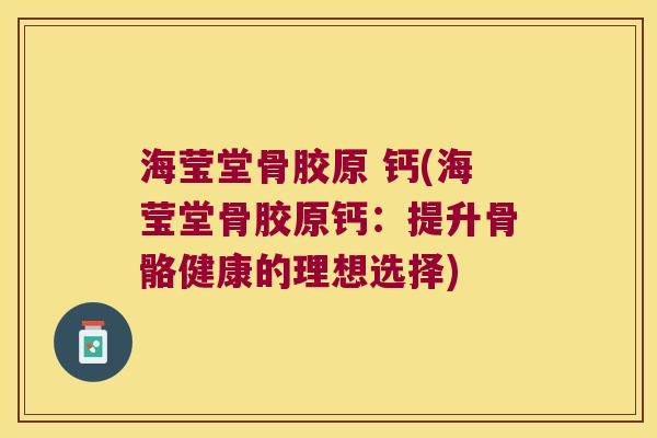 海莹堂骨胶原 钙(海莹堂骨胶原钙:提升骨骼健康的理想选择)